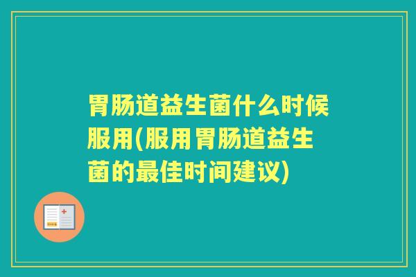道益生菌什么时候服用(服用道益生菌的佳时间建议) 道益生菌什么时候服用(服用道益生菌的佳时间建议)