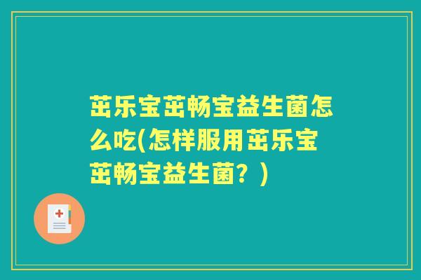 茁乐宝茁畅宝益生菌怎么吃(怎样服用茁乐宝茁畅宝益生菌?) 茁乐宝茁畅宝益生菌怎么吃(怎样服用茁乐宝茁畅宝益生菌?)