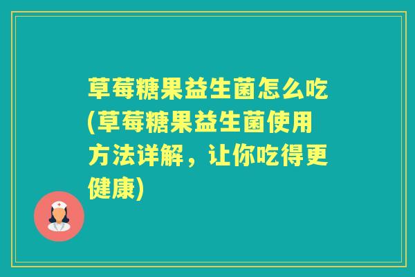 草莓糖果益生菌怎么吃(草莓糖果益生菌使用方法详解,让你吃得更健康) 草莓糖果益生菌怎么吃(草莓糖果益生菌使用方法详解,让你吃得更健康)
