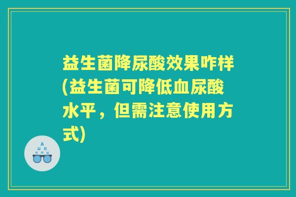 益生菌降尿酸效果咋样(益生菌可降低尿酸水平,但需注意使用方式) 益生菌降尿酸效果咋样(益生菌可降低尿酸水平,但需注意使用方式)