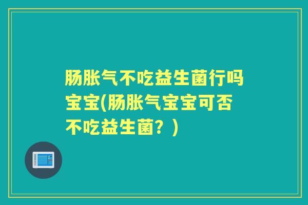 肠不吃益生菌行吗宝宝(肠宝宝可否不吃益生菌？)