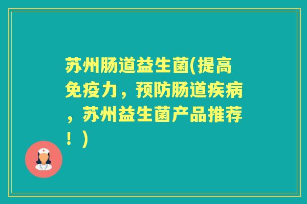 苏州肠道益生菌(提高力,肠道,苏州益生菌产品推荐!) 苏州肠道益生菌(提高力,肠道,苏州益生菌产品推荐!)