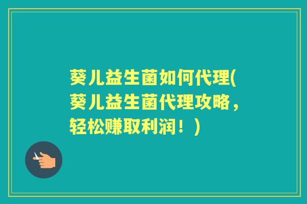 葵儿益生菌如何代理(葵儿益生菌代理攻略,轻松赚取利润!) 葵儿益生菌如何代理(葵儿益生菌代理攻略,轻松赚取利润!)