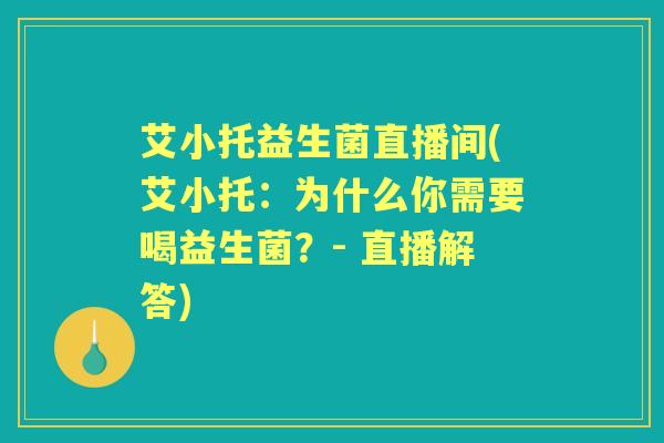 艾小托益生菌直播间(艾小托:为什么你需要喝益生菌?- 直播解答) 艾小托益生菌直播间(艾小托:为什么你需要喝益生菌?- 直播解答)