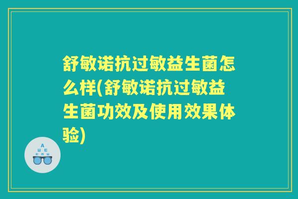 舒敏诺抗益生菌怎么样(舒敏诺抗益生菌功效及使用效果体验)