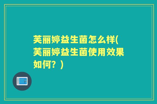 芙丽婷益生菌怎么样(芙丽婷益生菌使用效果如何?) 芙丽婷益生菌怎么样(芙丽婷益生菌使用效果如何?)