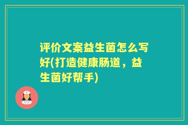 评价文案益生菌怎么写好(打造健康肠道,益生菌好帮手) 评价文案益生菌怎么写好(打造健康肠道,益生菌好帮手)