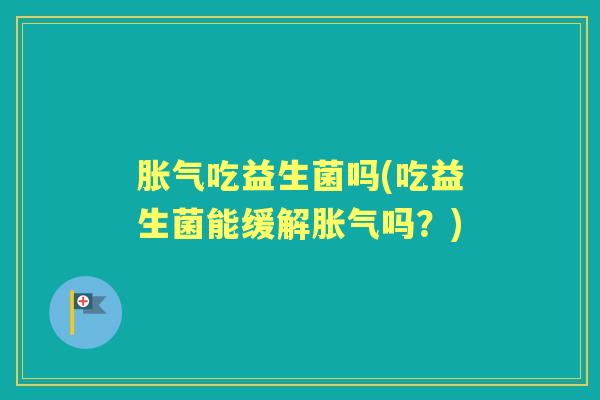 吃益生菌吗(吃益生菌能缓解吗?) 吃益生菌吗(吃益生菌能缓解吗?)