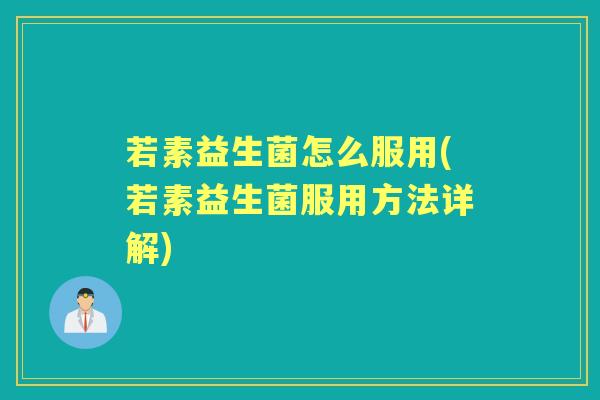 若素益生菌怎么服用(若素益生菌服用方法详解) 若素益生菌怎么服用(若素益生菌服用方法详解)