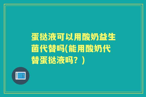 蛋挞液可以用酸奶益生菌代替吗(能用酸奶代替蛋挞液吗？)