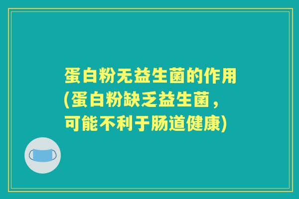 蛋白粉无益生菌的作用(蛋白粉缺乏益生菌,可能不利于肠道健康) 蛋白粉无益生菌的作用(蛋白粉缺乏益生菌,可能不利于肠道健康)