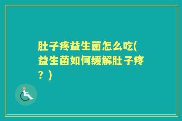 肚子疼益生菌怎么吃(益生菌如何缓解肚子疼?) 肚子疼益生菌怎么吃(益生菌如何缓解肚子疼?)