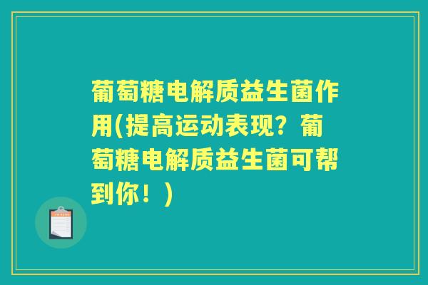 葡萄糖电解质益生菌作用(提高运动表现?葡萄糖电解质益生菌可帮到你!) 葡萄糖电解质益生菌作用(提高运动表现?葡萄糖电解质益生菌可帮到你!)