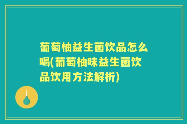 葡萄柚益生菌饮品怎么喝(葡萄柚味益生菌饮品饮用方法解析)