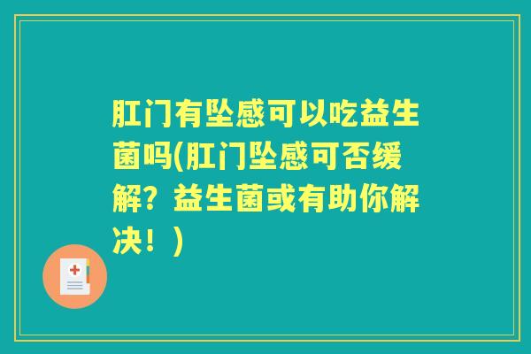 肛门有坠感可以吃益生菌吗(肛门坠感可否缓解？益生菌或有助你解决！)