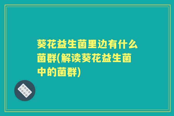 葵花益生菌里边有什么菌群(解读葵花益生菌中的菌群)