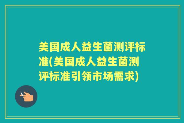 美国成人益生菌测评标准(美国成人益生菌测评标准引领市场需求)
