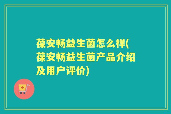 葆安畅益生菌怎么样(葆安畅益生菌产品介绍及用户评价) 葆安畅益生菌怎么样(葆安畅益生菌产品介绍及用户评价)