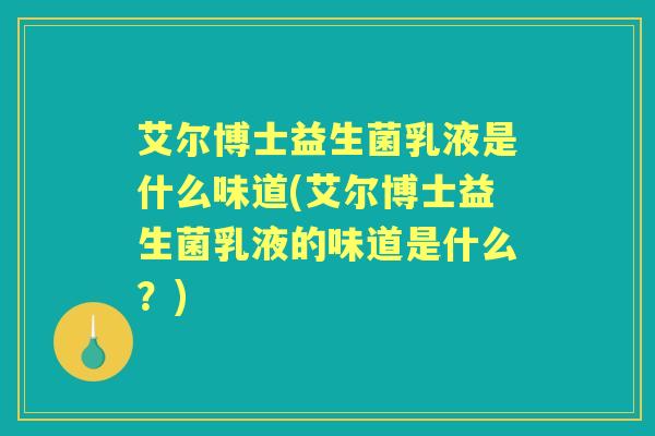 艾尔博士益生菌乳液是什么味道(艾尔博士益生菌乳液的味道是什么？)