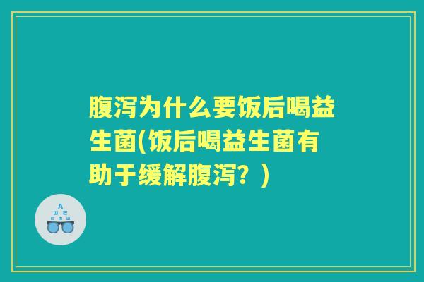 为什么要饭后喝益生菌(饭后喝益生菌有助于缓解?) 为什么要饭后喝益生菌(饭后喝益生菌有助于缓解?)