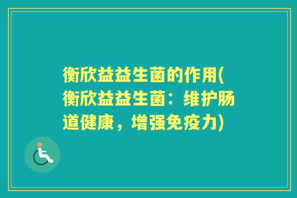 衡欣益益生菌的作用(衡欣益益生菌:维护肠道健康,增强力) 衡欣益益生菌的作用(衡欣益益生菌:维护肠道健康,增强力)