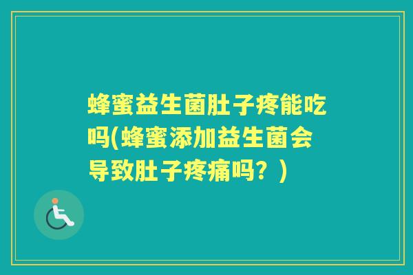 蜂蜜益生菌肚子疼能吃吗(蜂蜜添加益生菌会导致肚子吗？)