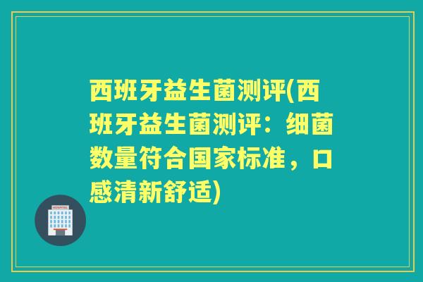 西班牙益生菌测评(西班牙益生菌测评:数量符合国家标准,口感清新舒适) 西班牙益生菌测评(西班牙益生菌测评:数量符合国家标准,口感清新舒适)