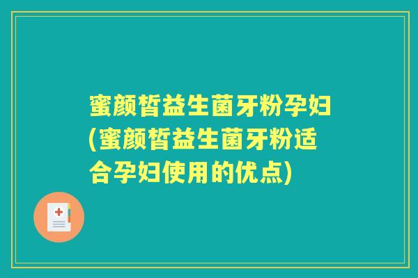 蜜颜皙益生菌牙粉孕妇(蜜颜皙益生菌牙粉适合孕妇使用的优点) 蜜颜皙益生菌牙粉孕妇(蜜颜皙益生菌牙粉适合孕妇使用的优点)