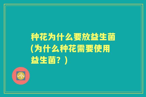 种花为什么要放益生菌(为什么种花需要使用益生菌?) 种花为什么要放益生菌(为什么种花需要使用益生菌?)