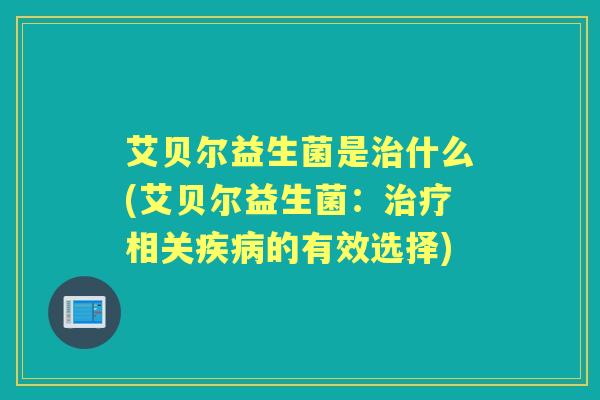 艾贝尔益生菌是什么(艾贝尔益生菌：相关的有效选择)