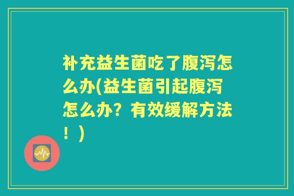 补充益生菌吃了怎么办(益生菌引起怎么办?有效缓解方法!) 补充益生菌吃了怎么办(益生菌引起怎么办?有效缓解方法!)