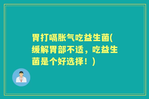 胃打嗝吃益生菌(缓解胃部不适,吃益生菌是个好选择!) 胃打嗝吃益生菌(缓解胃部不适,吃益生菌是个好选择!)