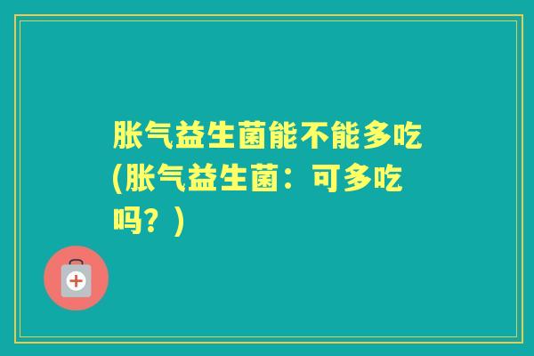 益生菌能不能多吃(益生菌:可多吃吗?) 益生菌能不能多吃(益生菌:可多吃吗?)