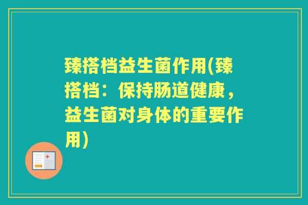 臻搭档益生菌作用(臻搭档:保持肠道健康,益生菌对身体的重要作用) 臻搭档益生菌作用(臻搭档:保持肠道健康,益生菌对身体的重要作用)