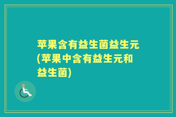 苹果含有益生菌益生元(苹果中含有益生元和益生菌) 苹果含有益生菌益生元(苹果中含有益生元和益生菌)