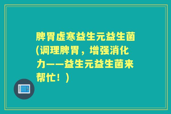 脾胃虚寒益生元益生菌(调理脾胃,增强消化力——益生元益生菌来帮忙!) 脾胃虚寒益生元益生菌(调理脾胃,增强消化力——益生元益生菌来帮忙!)