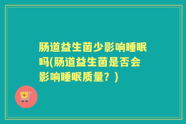 肠道益生菌少影响吗(肠道益生菌是否会影响质量？)