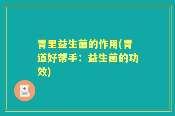 胃里益生菌的作用(胃道好帮手:益生菌的功效) 胃里益生菌的作用(胃道好帮手:益生菌的功效)