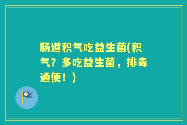 肠道积气吃益生菌(积气？多吃益生菌，通便！)