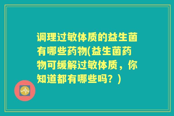 调理体质的益生菌有哪些(益生菌可缓解体质,你知道都有哪些吗?) 调理体质的益生菌有哪些(益生菌可缓解体质,你知道都有哪些吗?)