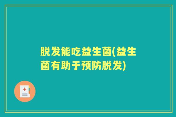 能吃益生菌(益生菌有助于) 能吃益生菌(益生菌有助于)