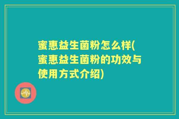 蜜惠益生菌粉怎么样(蜜惠益生菌粉的功效与使用方式介绍) 蜜惠益生菌粉怎么样(蜜惠益生菌粉的功效与使用方式介绍)