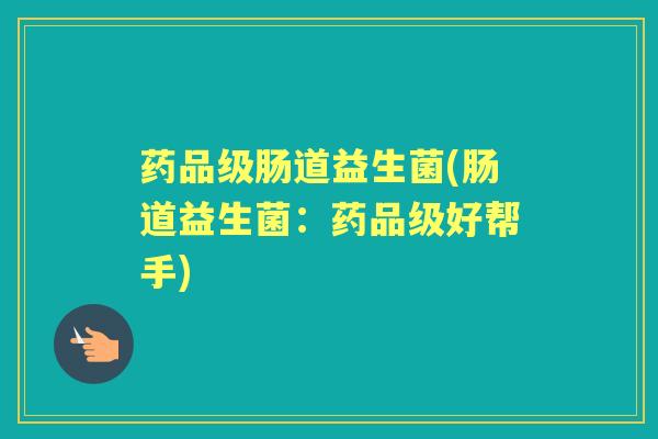 药品级肠道益生菌(肠道益生菌:药品级好帮手) 药品级肠道益生菌(肠道益生菌:药品级好帮手)