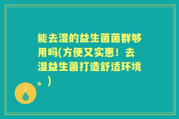 能去湿的益生菌菌群够用吗(方便又实惠!去湿益生菌打造舒适环境。) 能去湿的益生菌菌群够用吗(方便又实惠!去湿益生菌打造舒适环境。)