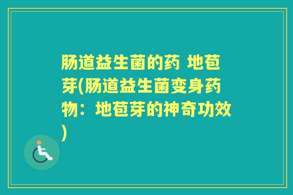 肠道益生菌的药 地苞芽(肠道益生菌变身：地苞芽的神奇功效)