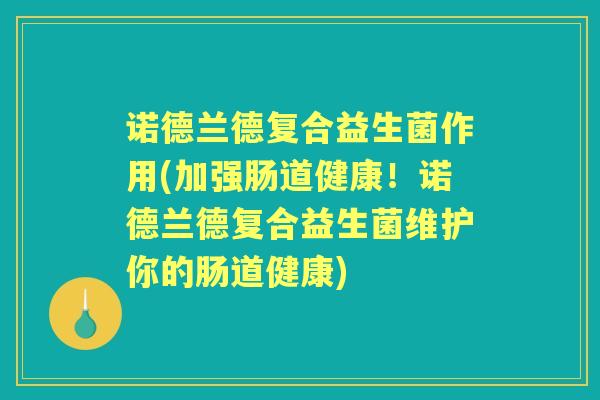 诺德兰德复合益生菌作用(加强肠道健康!诺德兰德复合益生菌维护你的肠道健康) 诺德兰德复合益生菌作用(加强肠道健康!诺德兰德复合益生菌维护你的肠道健康)