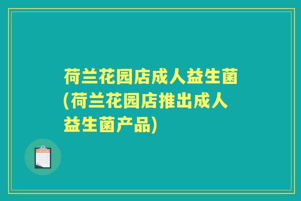荷兰花园店成人益生菌(荷兰花园店推出成人益生菌产品) 荷兰花园店成人益生菌(荷兰花园店推出成人益生菌产品)
