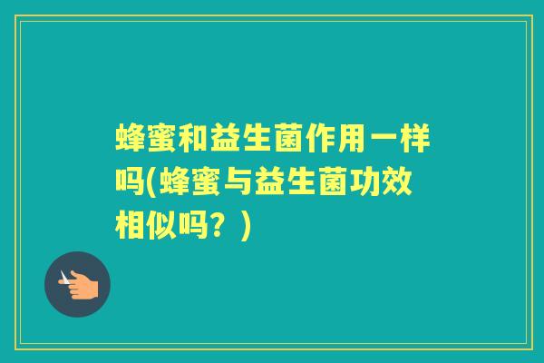蜂蜜和益生菌作用一样吗(蜂蜜与益生菌功效相似吗？)