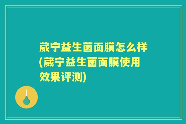 葳宁益生菌面膜怎么样(葳宁益生菌面膜使用效果评测) 葳宁益生菌面膜怎么样(葳宁益生菌面膜使用效果评测)