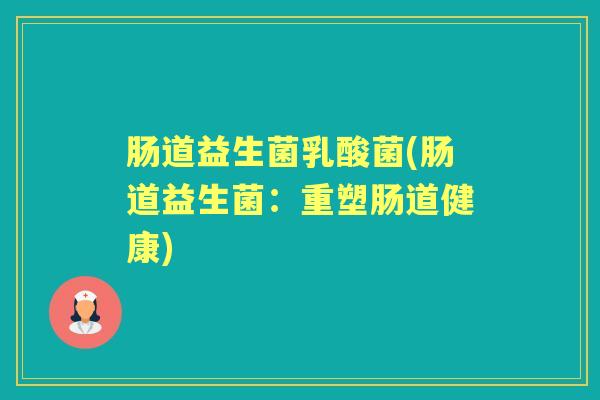 肠道益生菌乳酸菌(肠道益生菌：重塑肠道健康)